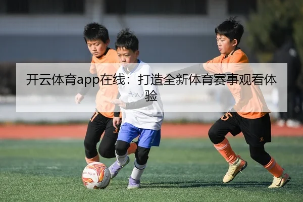 开云体育app在线：打造全新体育赛事观看体验