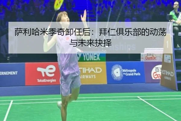 萨利哈米季奇卸任后：拜仁俱乐部的动荡与未来抉择